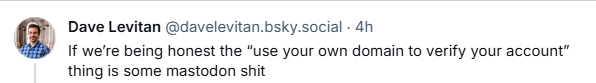 Dave Levitan‬‪@davelevitan.bsky.social‬

If we’re being honest the “use your own domain to verify your account” thing is some mastodon shit